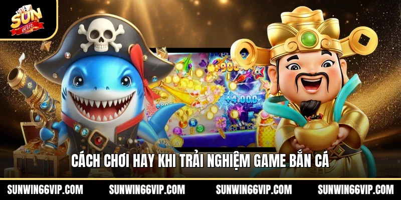 Cách chơi hay khi trải nghiệm game bắn cá