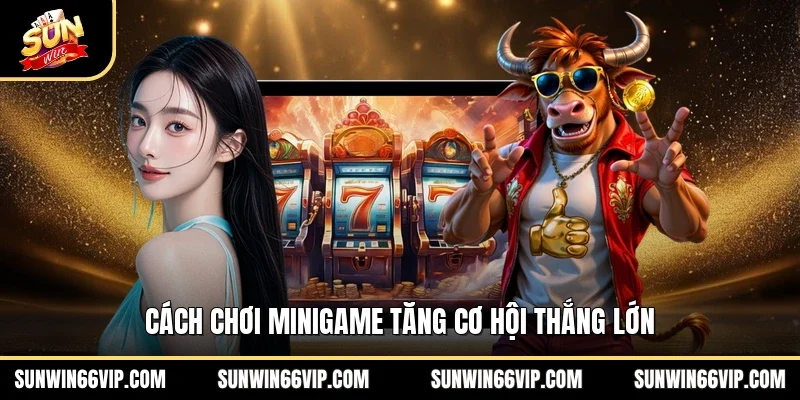 Cách chơi minigame tăng cơ hội thắng lớn 