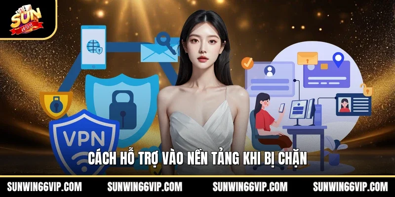Cách hỗ trợ vào nền tảng khi bị chặn