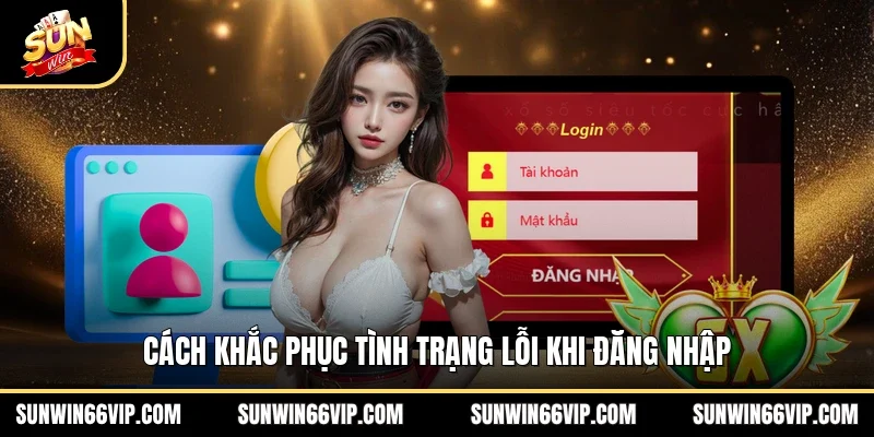 Cách khắc phục tình trạng lỗi khi đăng nhập 