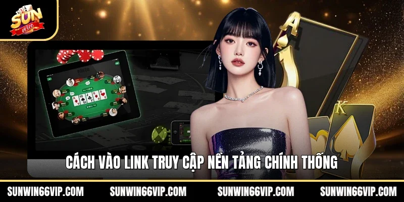 Cách vào link truy cập nền tảng chính thống 
