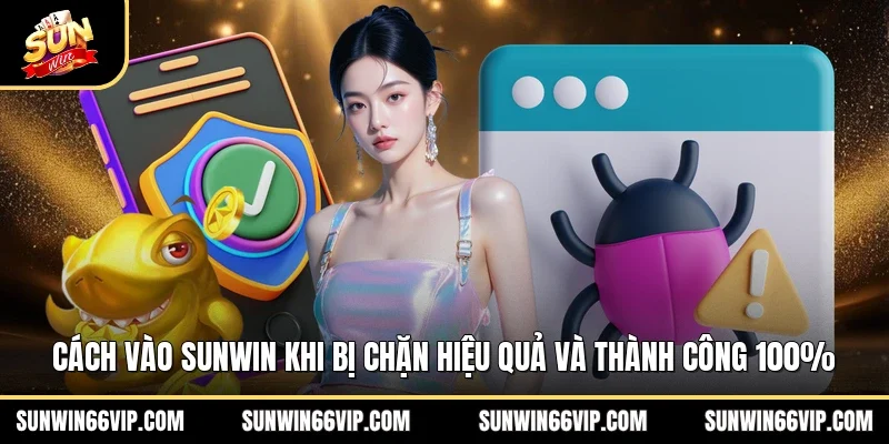 Cách Vào SUNWIN Khi Bị Chặn Hiệu Quả Và Thành Công 100%
