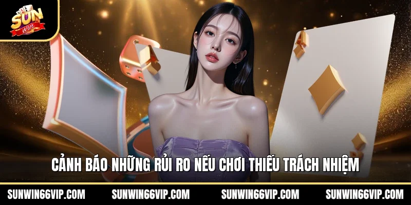 Cảnh báo những rủi ro nếu chơi thiếu trách nhiệm 