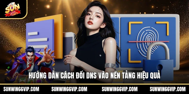 Hướng dẫn cách đổi DNS vào nền tảng hiệu quả 