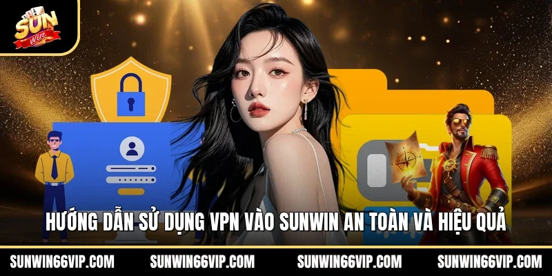 Hướng Dẫn Sử Dụng VPN Vào SUNWIN An Toàn Và Hiệu Quả
