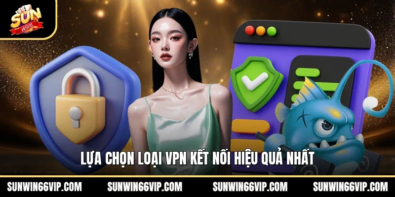 Lựa chọn loại VPN kết nối hiệu quả nhất 