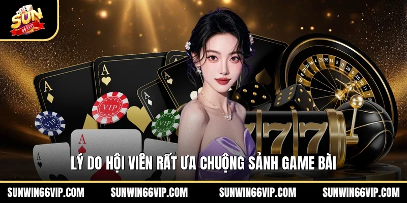 Lý do hội viên rất ưa chuộng sảnh game bài