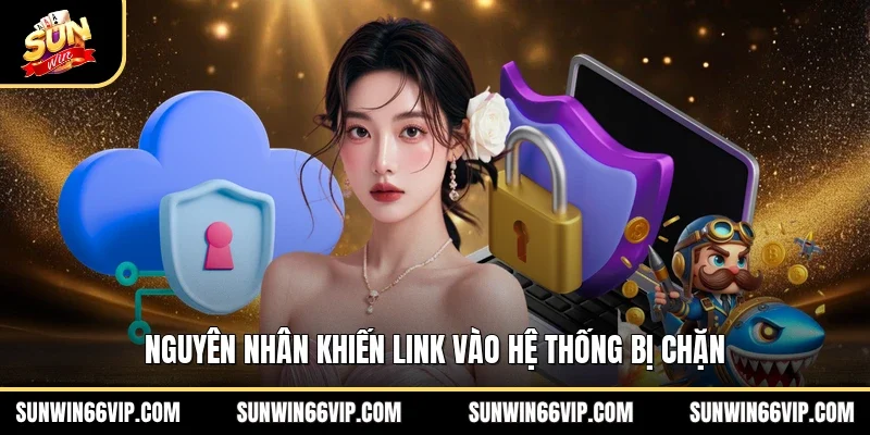 Nguyên nhân khiến link vào hệ thống bị chặn
