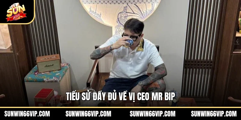 Tiểu sử đầy đủ về vị CEO Mr BIP